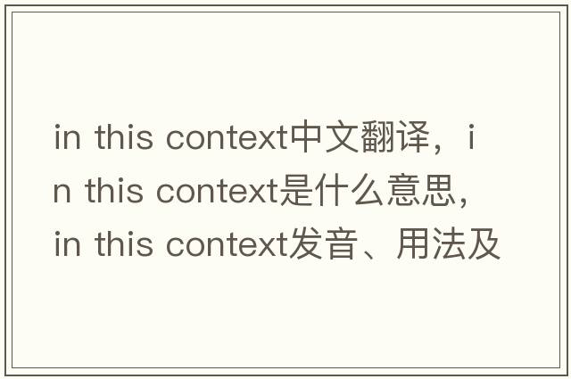 in this context中文翻譯，in this context是什么意思，in this context發(fā)音、用法及例句