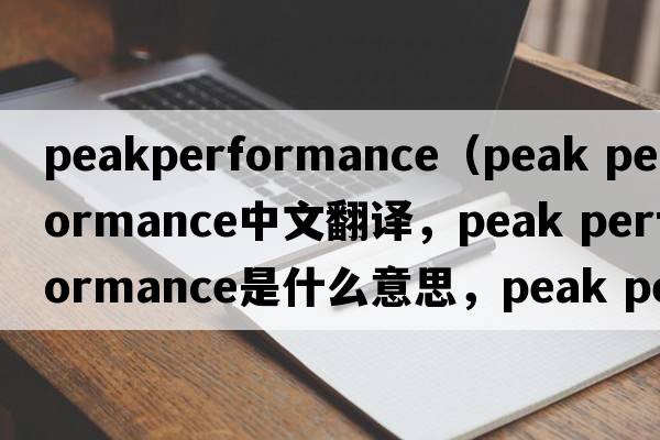 peakperformance（peak performance中文翻譯，peak performance是什么意思，peak performance發(fā)音、用法及例句）