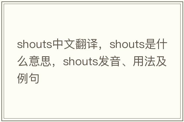 shouts中文翻譯，shouts是什么意思，shouts發(fā)音、用法及例句