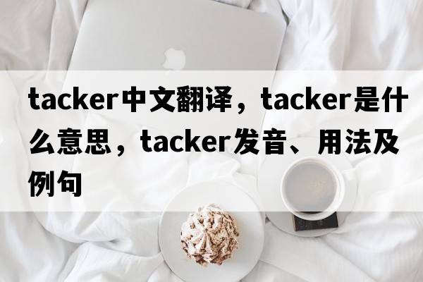tacker中文翻譯，tacker是什么意思，tacker發(fā)音、用法及例句