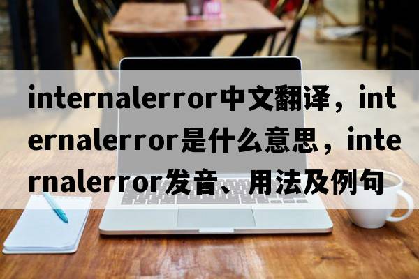 internalerror中文翻譯，internalerror是什么意思，internalerror發(fā)音、用法及例句