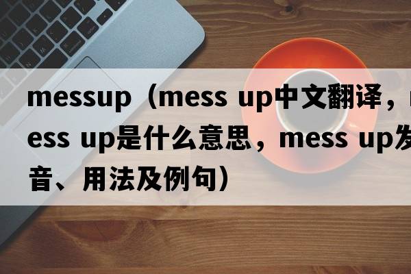 messup（mess up中文翻譯，mess up是什么意思，mess up發(fā)音、用法及例句）