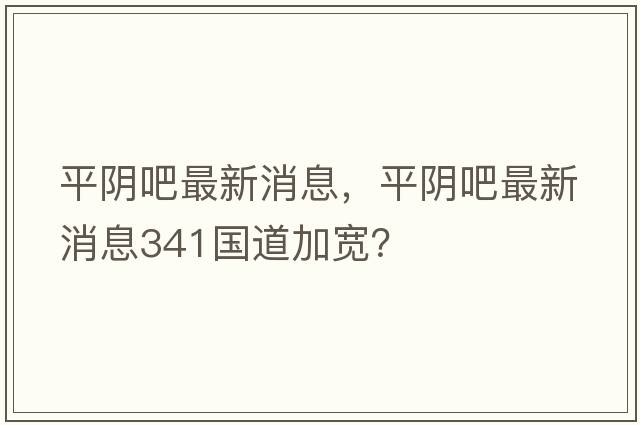 平陰吧最新消息，平陰吧最新消息341國道加寬？