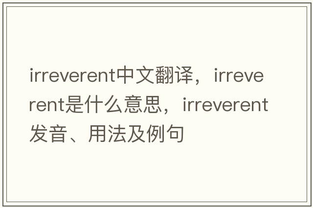 irreverent中文翻譯，irreverent是什么意思，irreverent發(fā)音、用法及例句