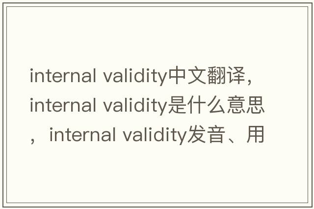 internal validity中文翻譯，internal validity是什么意思，internal validity發(fā)音、用法及例句