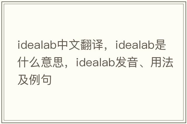 idealab中文翻譯，idealab是什么意思，idealab發(fā)音、用法及例句