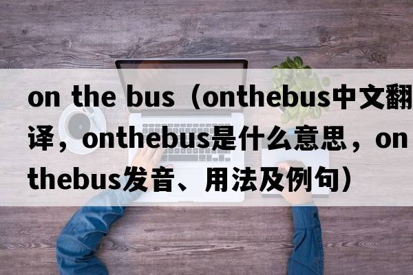on the bus（onthebus中文翻譯，onthebus是什么意思，onthebus發(fā)音、用法及例句）