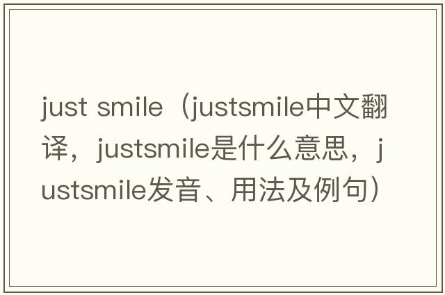 just smile（justsmile中文翻譯，justsmile是什么意思，justsmile發(fā)音、用法及例句）