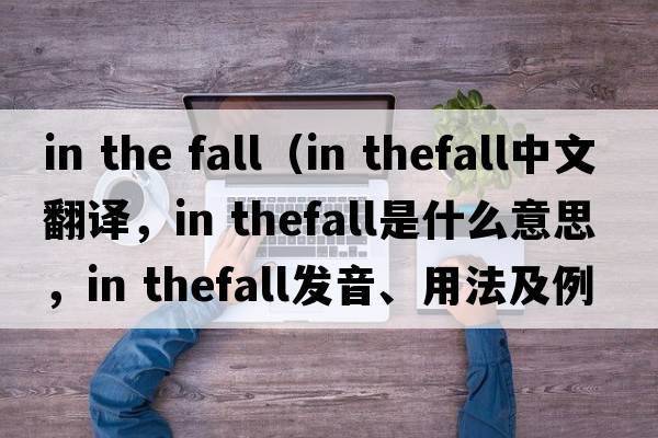 in the fall（in thefall中文翻譯，in thefall是什么意思，in thefall發(fā)音、用法及例句）
