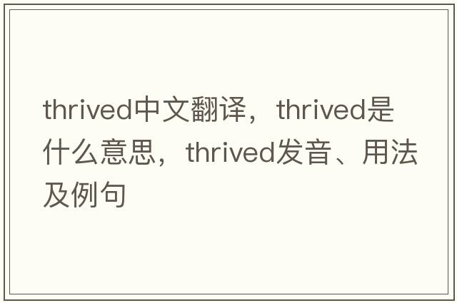 thrived中文翻譯，thrived是什么意思，thrived發(fā)音、用法及例句