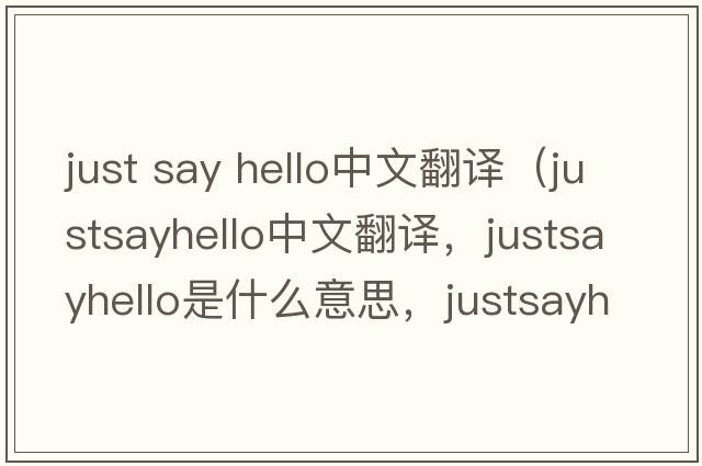 just say hello中文翻譯（justsayhello中文翻譯，justsayhello是什么意思，justsayhello發(fā)音、用法及例句）