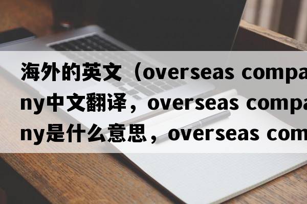 海外的英文（overseas company中文翻譯，overseas company是什么意思，overseas company發(fā)音、用法及例句）