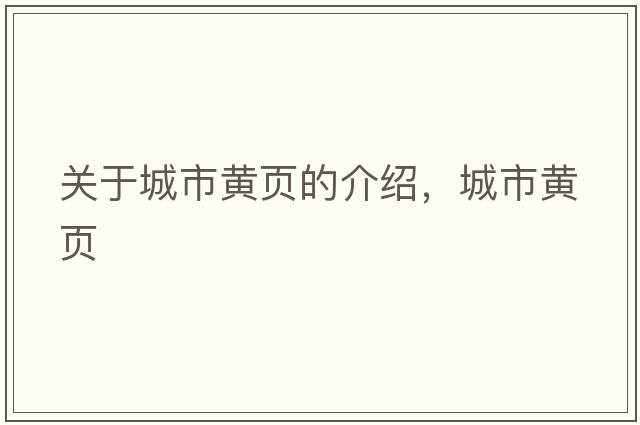 關(guān)于城市黃頁(yè)的介紹，城市黃頁(yè)