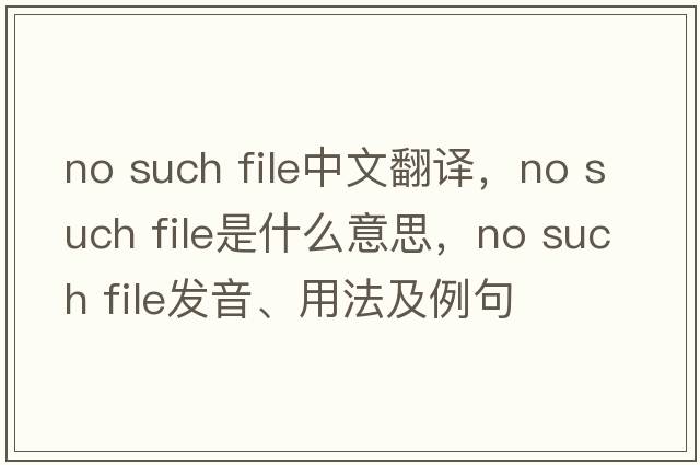 no such file中文翻譯，no such file是什么意思，no such file發(fā)音、用法及例句
