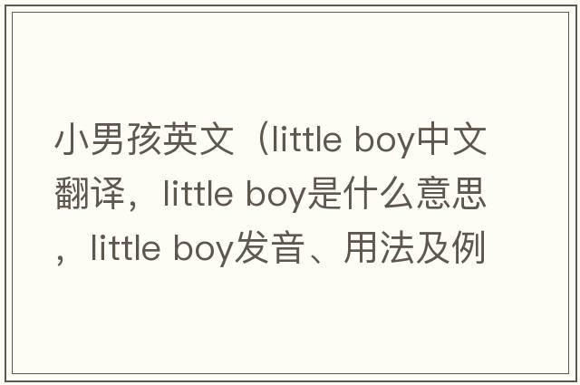 小男孩英文（little boy中文翻譯，little boy是什么意思，little boy發(fā)音、用法及例句）