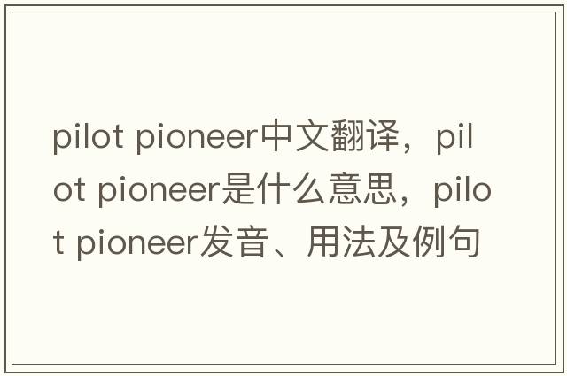 pilot pioneer中文翻譯，pilot pioneer是什么意思，pilot pioneer發(fā)音、用法及例句