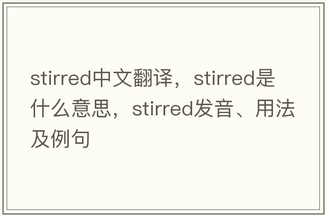 stirred中文翻譯，stirred是什么意思，stirred發(fā)音、用法及例句