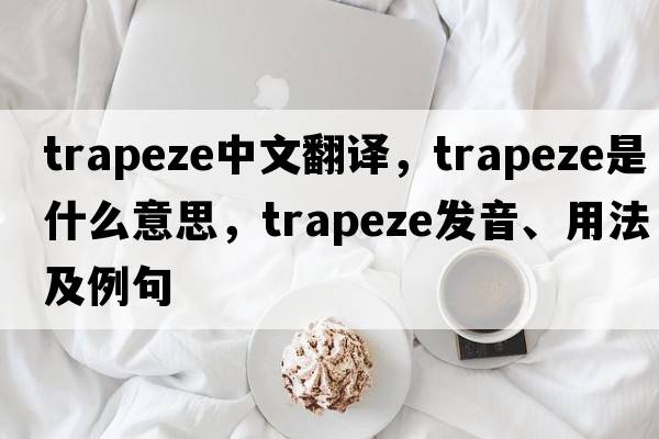 trapeze中文翻譯，trapeze是什么意思，trapeze發(fā)音、用法及例句