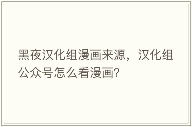 黑夜漢化組漫畫(huà)來(lái)源，漢化組公眾號怎么看漫畫(huà)？