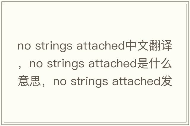 no strings attached中文翻譯，no strings attached是什么意思，no strings attached發(fā)音、用法及例句