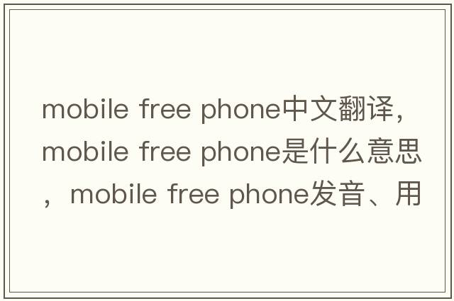 mobile free phone中文翻譯，mobile free phone是什么意思，mobile free phone發(fā)音、用法及例句