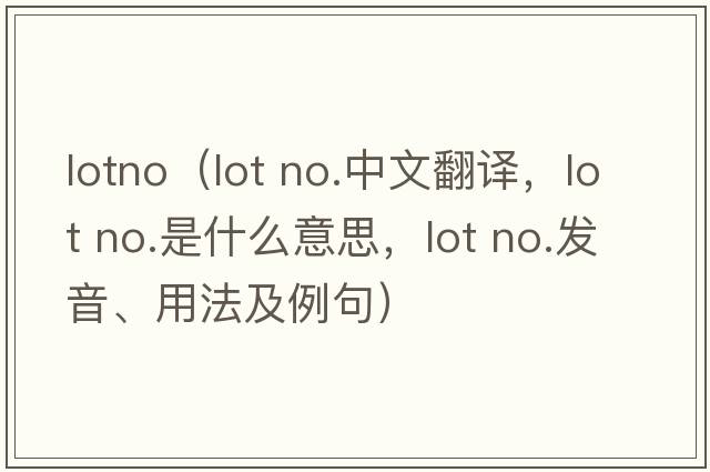 lotno（lot no.中文翻譯，lot no.是什么意思，lot no.發(fā)音、用法及例句）