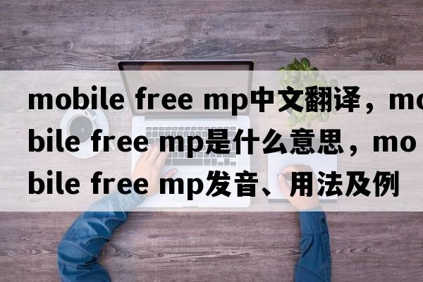 mobile free mp中文翻譯，mobile free mp是什么意思，mobile free mp發(fā)音、用法及例句