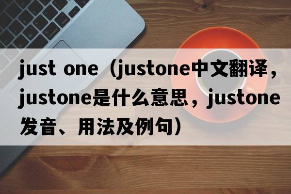 just one（justone中文翻譯，justone是什么意思，justone發(fā)音、用法及例句）