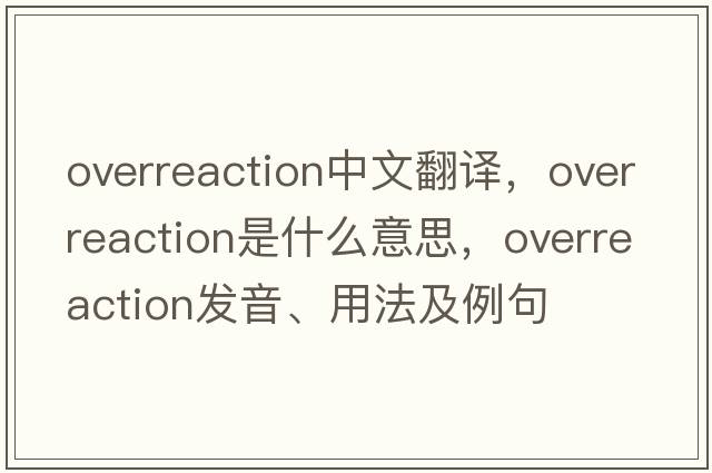 overreaction中文翻譯，overreaction是什么意思，overreaction發(fā)音、用法及例句