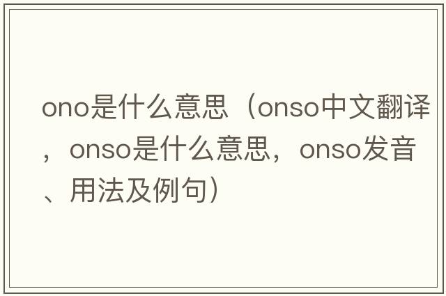 ono是什么意思（onso中文翻譯，onso是什么意思，onso發(fā)音、用法及例句）