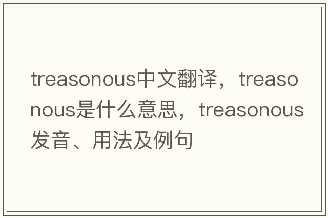 treasonous中文翻譯，treasonous是什么意思，treasonous發(fā)音、用法及例句