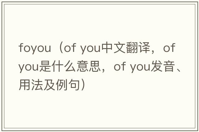 foyou（of you中文翻譯，of you是什么意思，of you發(fā)音、用法及例句）