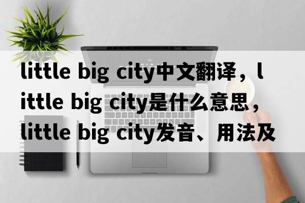 little big city中文翻譯，little big city是什么意思，little big city發(fā)音、用法及例句