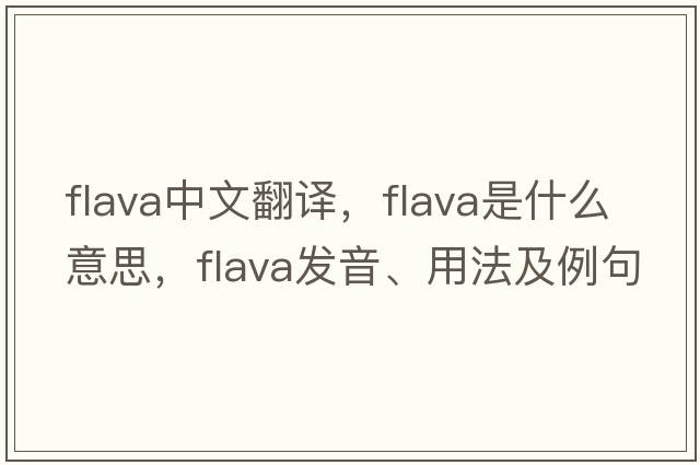 flava中文翻譯，flava是什么意思，flava發(fā)音、用法及例句