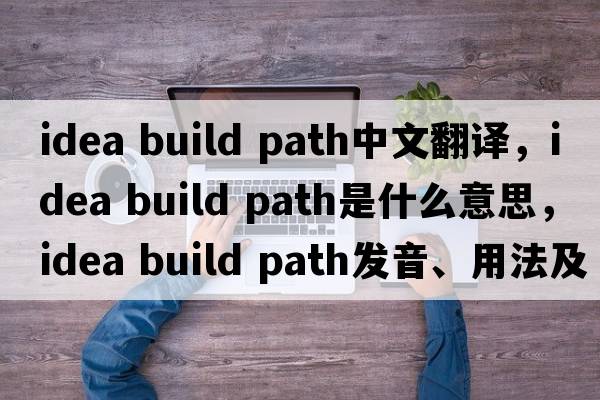 idea build path中文翻譯，idea build path是什么意思，idea build path發(fā)音、用法及例句