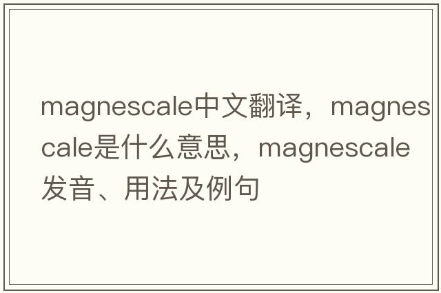 magnescale中文翻譯，magnescale是什么意思，magnescale發(fā)音、用法及例句