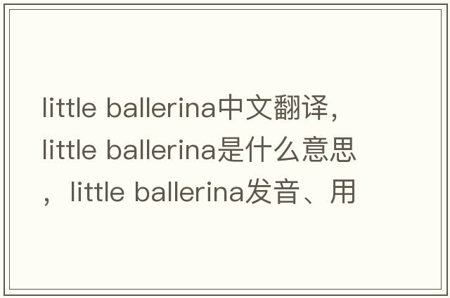 little ballerina中文翻譯，little ballerina是什么意思，little ballerina發(fā)音、用法及例句