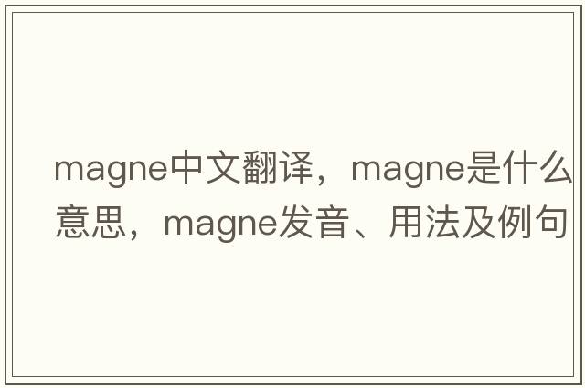 magne中文翻譯，magne是什么意思，magne發(fā)音、用法及例句