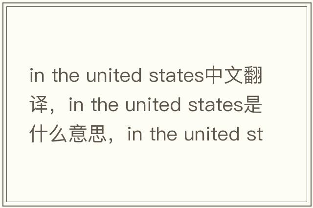 in the united states中文翻譯，in the united states是什么意思，in the united states發(fā)音、用法及例句