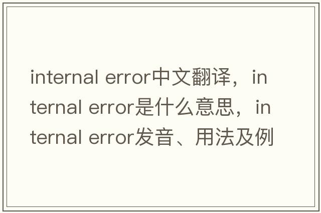 internal error中文翻譯，internal error是什么意思，internal error發(fā)音、用法及例句