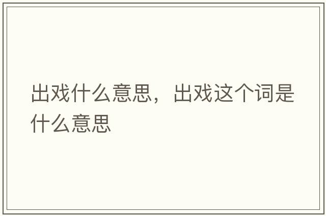 出戲什么意思，出戲這個(gè)詞是什么意思