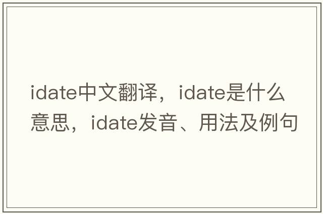 idate中文翻譯，idate是什么意思，idate發(fā)音、用法及例句