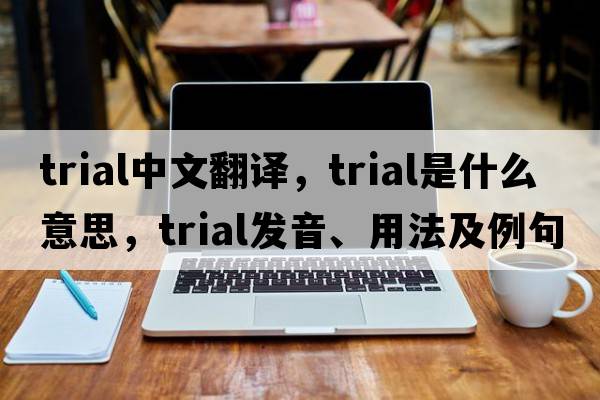 trial中文翻譯，trial是什么意思，trial發(fā)音、用法及例句