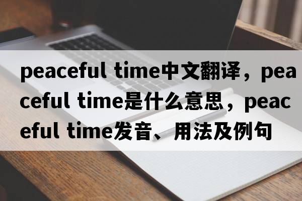 peaceful time中文翻譯，peaceful time是什么意思，peaceful time發(fā)音、用法及例句