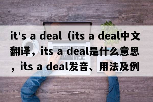 it's a deal（its a deal中文翻譯，its a deal是什么意思，its a deal發(fā)音、用法及例句）