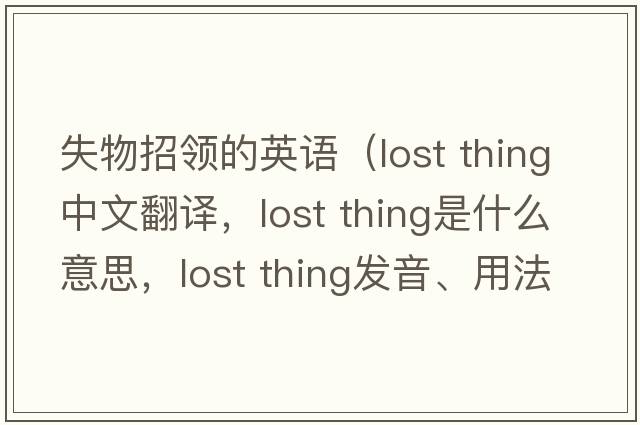 失物招領(lǐng)的英語(yǔ)（lost thing中文翻譯，lost thing是什么意思，lost thing發(fā)音、用法及例句）