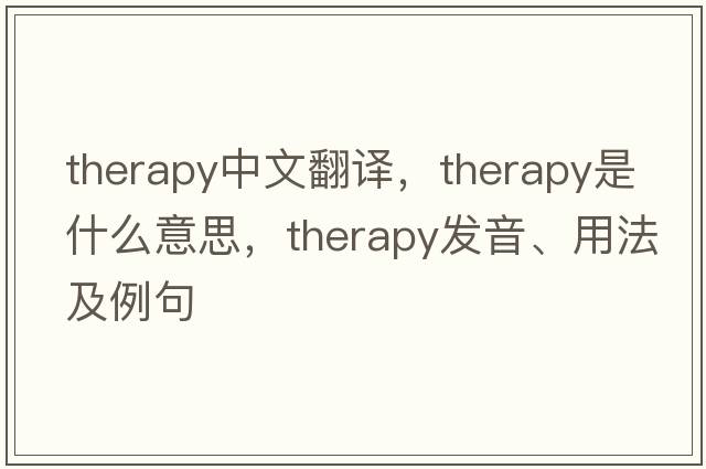 therapy中文翻譯，therapy是什么意思，therapy發(fā)音、用法及例句