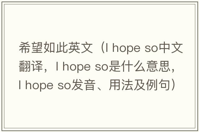 希望如此英文（l hope so中文翻譯，l hope so是什么意思，l hope so發(fā)音、用法及例句）