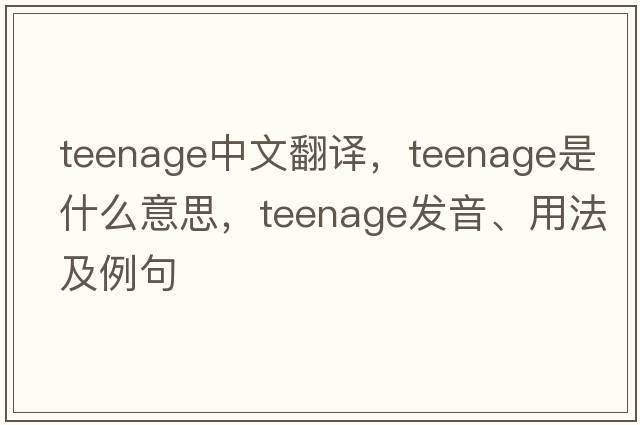 teenage中文翻譯，teenage是什么意思，teenage發(fā)音、用法及例句