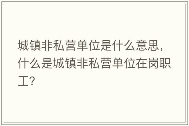 城鎮非私營(yíng)單位是什么意思，什么是城鎮非私營(yíng)單位在崗職工？